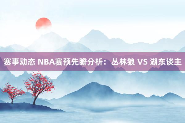 赛事动态 NBA赛预先瞻分析：丛林狼 VS 湖东谈主