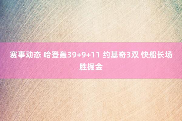 赛事动态 哈登轰39+9+11 约基奇3双 快船长场胜掘金