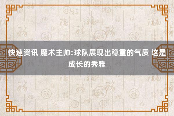 快速资讯 魔术主帅:球队展现出稳重的气质 这是成长的秀雅