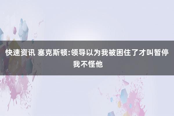 快速资讯 塞克斯顿:领导以为我被困住了才叫暂停 我不怪他