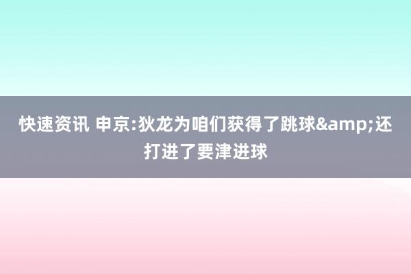 快速资讯 申京:狄龙为咱们获得了跳球&还打进了要津进球