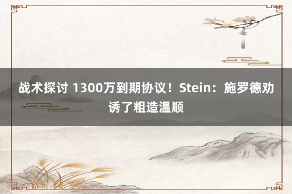 战术探讨 1300万到期协议！Stein：施罗德劝诱了粗造温顺