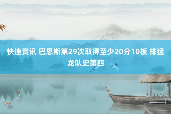 快速资讯 巴恩斯第29次取得至少20分10板 排猛龙队史第四