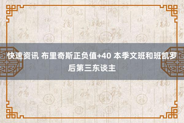 快速资讯 布里奇斯正负值+40 本季文班和班凯罗后第三东谈主