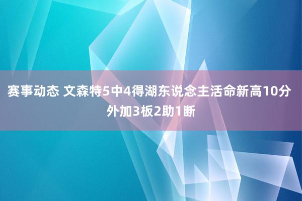 赛事动态 文森特5中4得湖东说念主活命新高10分 外加3板2助1断