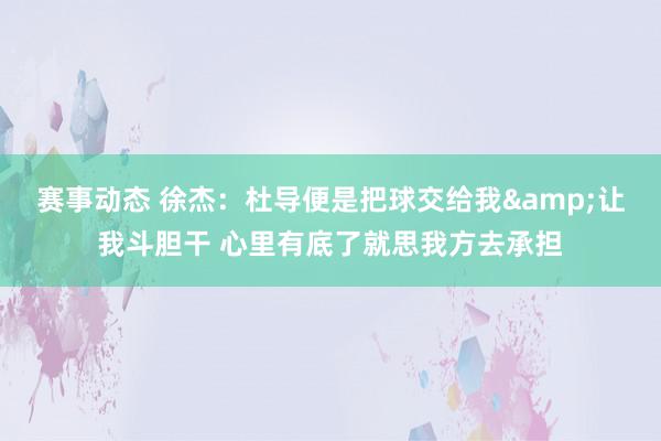 赛事动态 徐杰：杜导便是把球交给我&让我斗胆干 心里有底了就思我方去承担