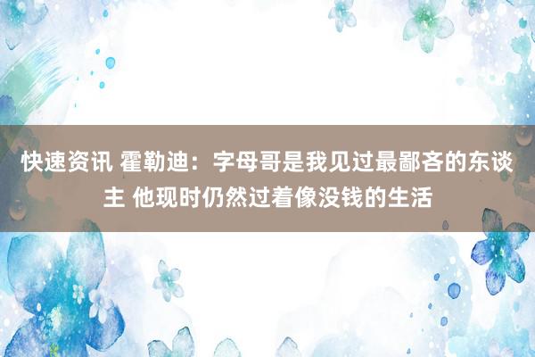 快速资讯 霍勒迪：字母哥是我见过最鄙吝的东谈主 他现时仍然过着像没钱的生活