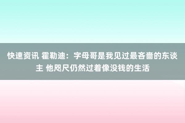 快速资讯 霍勒迪：字母哥是我见过最吝啬的东谈主 他咫尺仍然过着像没钱的生活