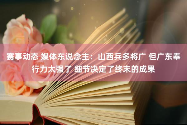 赛事动态 媒体东说念主：山西兵多将广 但广东奉行力太强了 细节决定了终末的成果