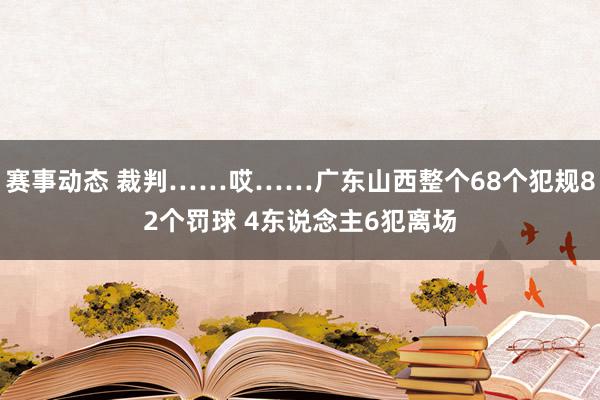 赛事动态 裁判……哎……广东山西整个68个犯规82个罚球 4东说念主6犯离场