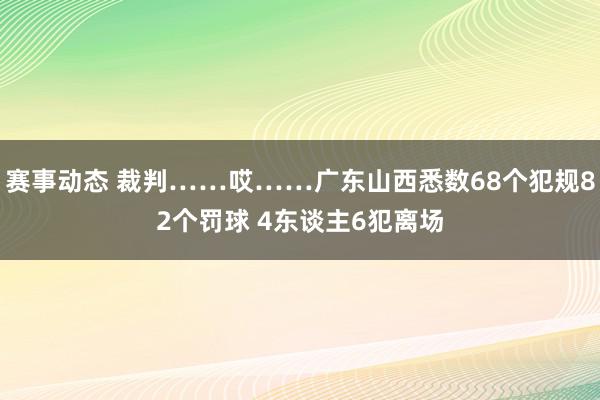 赛事动态 裁判……哎……广东山西悉数68个犯规82个罚球 4东谈主6犯离场