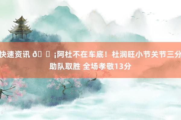 快速资讯 🗡阿杜不在车底！杜润旺小节关节三分助队取胜 全场孝敬13分