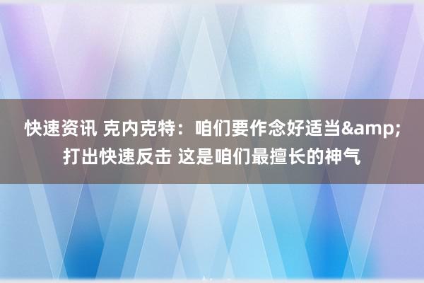 快速资讯 克内克特：咱们要作念好适当&打出快速反击 这是咱们最擅长的神气