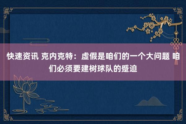 快速资讯 克内克特：虚假是咱们的一个大问题 咱们必须要建树球队的蹙迫