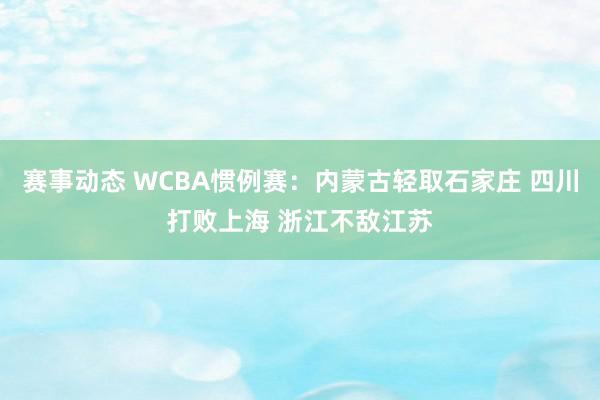 赛事动态 WCBA惯例赛：内蒙古轻取石家庄 四川打败上海 浙江不敌江苏