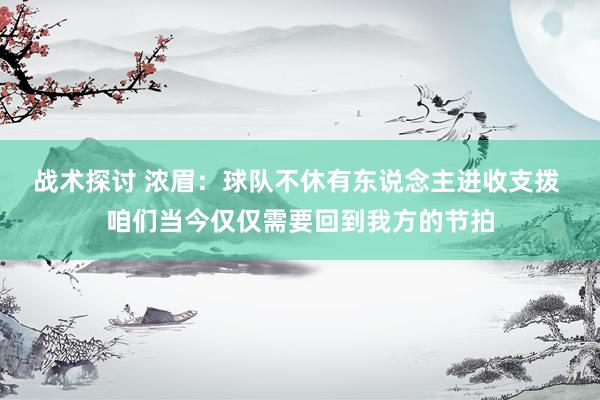 战术探讨 浓眉：球队不休有东说念主进收支拨 咱们当今仅仅需要回到我方的节拍