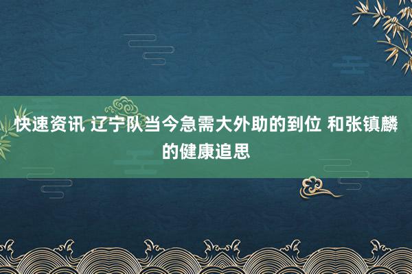 快速资讯 辽宁队当今急需大外助的到位 和张镇麟的健康追思