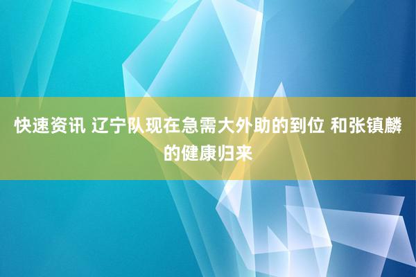 快速资讯 辽宁队现在急需大外助的到位 和张镇麟的健康归来