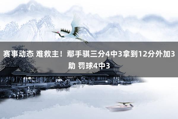 赛事动态 难救主！鄢手骐三分4中3拿到12分外加3助 罚球4中3