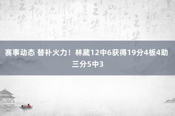 赛事动态 替补火力！林葳12中6获得19分4板4助 三分5中3