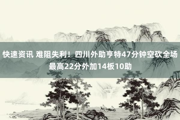 快速资讯 难阻失利！四川外助亨特47分钟空砍全场最高22分外加14板10助