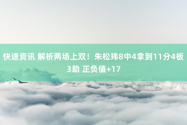 快速资讯 解析两场上双！朱松玮8中4拿到11分4板3助 正负值+17