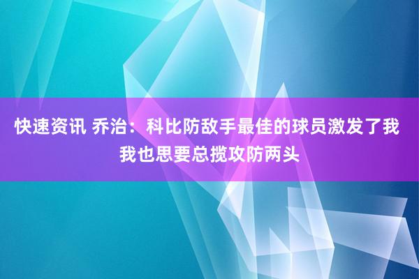 快速资讯 乔治：科比防敌手最佳的球员激发了我 我也思要总揽攻防两头