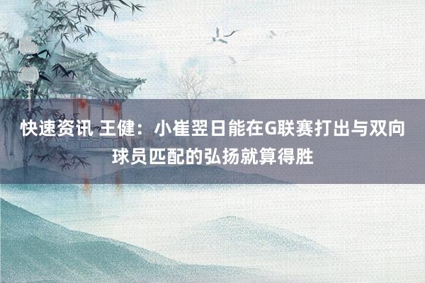 快速资讯 王健：小崔翌日能在G联赛打出与双向球员匹配的弘扬就算得胜