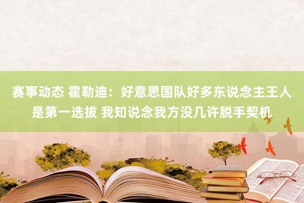 赛事动态 霍勒迪：好意思国队好多东说念主王人是第一选拔 我知说念我方没几许脱手契机