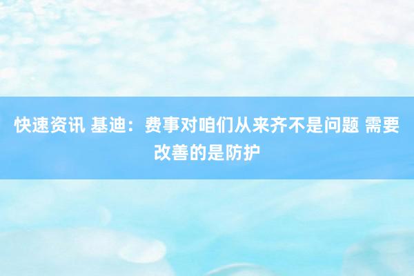 快速资讯 基迪：费事对咱们从来齐不是问题 需要改善的是防护