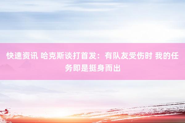 快速资讯 哈克斯谈打首发：有队友受伤时 我的任务即是挺身而出