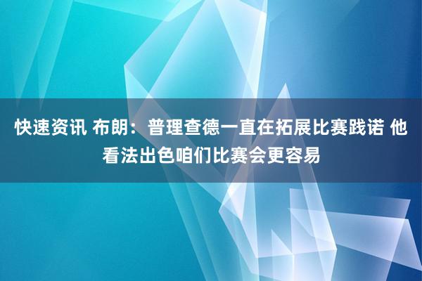 快速资讯 布朗：普理查德一直在拓展比赛践诺 他看法出色咱们比赛会更容易