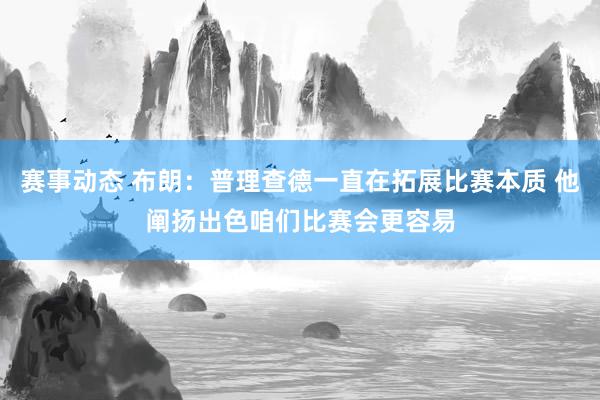 赛事动态 布朗：普理查德一直在拓展比赛本质 他阐扬出色咱们比赛会更容易