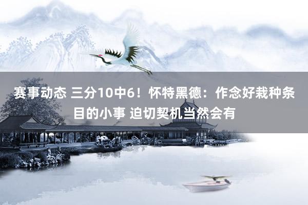 赛事动态 三分10中6！怀特黑德：作念好栽种条目的小事 迫切契机当然会有