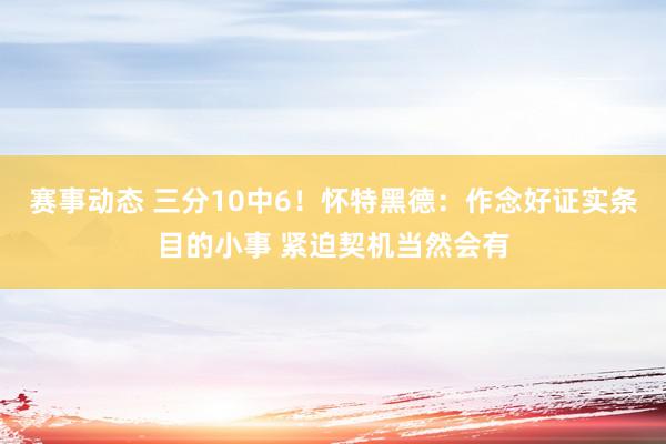 赛事动态 三分10中6！怀特黑德：作念好证实条目的小事 紧迫契机当然会有