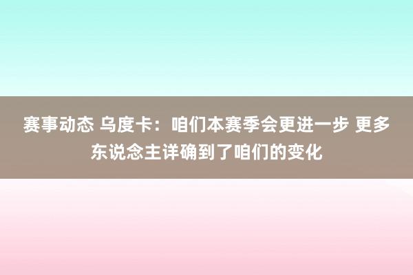 赛事动态 乌度卡：咱们本赛季会更进一步 更多东说念主详确到了咱们的变化