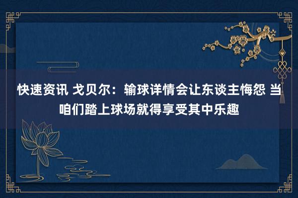 快速资讯 戈贝尔：输球详情会让东谈主悔怨 当咱们踏上球场就得享受其中乐趣