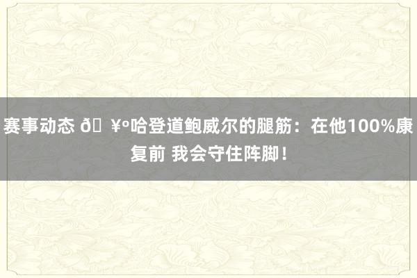 赛事动态 🥺哈登道鲍威尔的腿筋：在他100%康复前 我会守住阵脚！