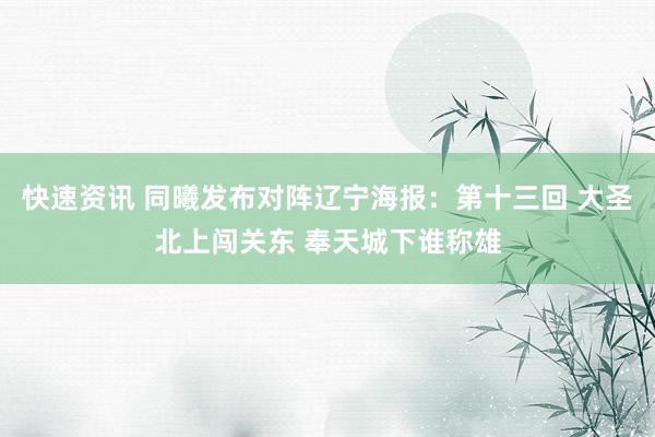 快速资讯 同曦发布对阵辽宁海报：第十三回 大圣北上闯关东 奉天城下谁称雄