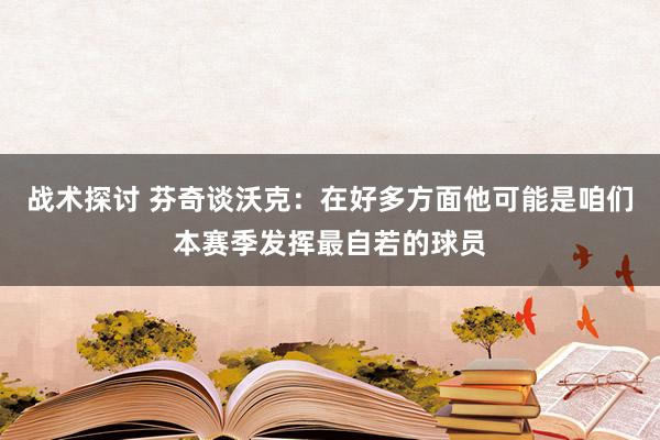 战术探讨 芬奇谈沃克：在好多方面他可能是咱们本赛季发挥最自若的球员