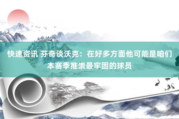 快速资讯 芬奇谈沃克：在好多方面他可能是咱们本赛季推崇最牢固的球员