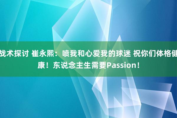 战术探讨 崔永熙：喷我和心爱我的球迷 祝你们体格健康！东说念主生需要Passion！