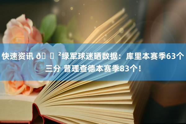 快速资讯 😲绿军球迷晒数据：库里本赛季63个三分 普理查德本赛季83个！