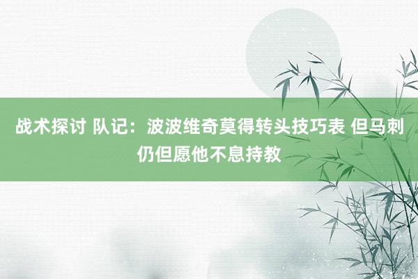 战术探讨 队记：波波维奇莫得转头技巧表 但马刺仍但愿他不息持教