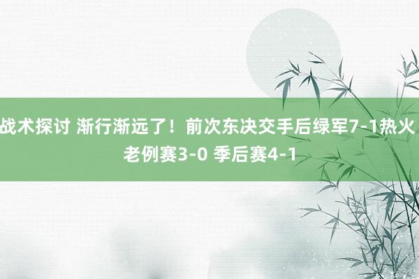 战术探讨 渐行渐远了！前次东决交手后绿军7-1热火 老例赛3-0 季后赛4-1