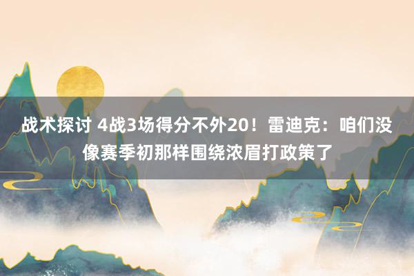 战术探讨 4战3场得分不外20！雷迪克：咱们没像赛季初那样围绕浓眉打政策了