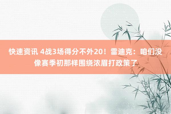 快速资讯 4战3场得分不外20！雷迪克：咱们没像赛季初那样围绕浓眉打政策了