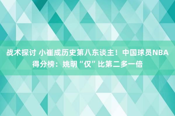 战术探讨 小崔成历史第八东谈主！中国球员NBA得分榜：姚明“仅”比第二多一倍