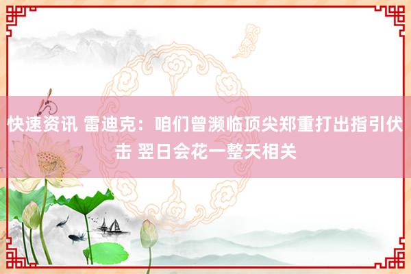 快速资讯 雷迪克：咱们曾濒临顶尖郑重打出指引伏击 翌日会花一整天相关