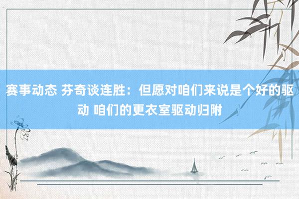 赛事动态 芬奇谈连胜：但愿对咱们来说是个好的驱动 咱们的更衣室驱动归附